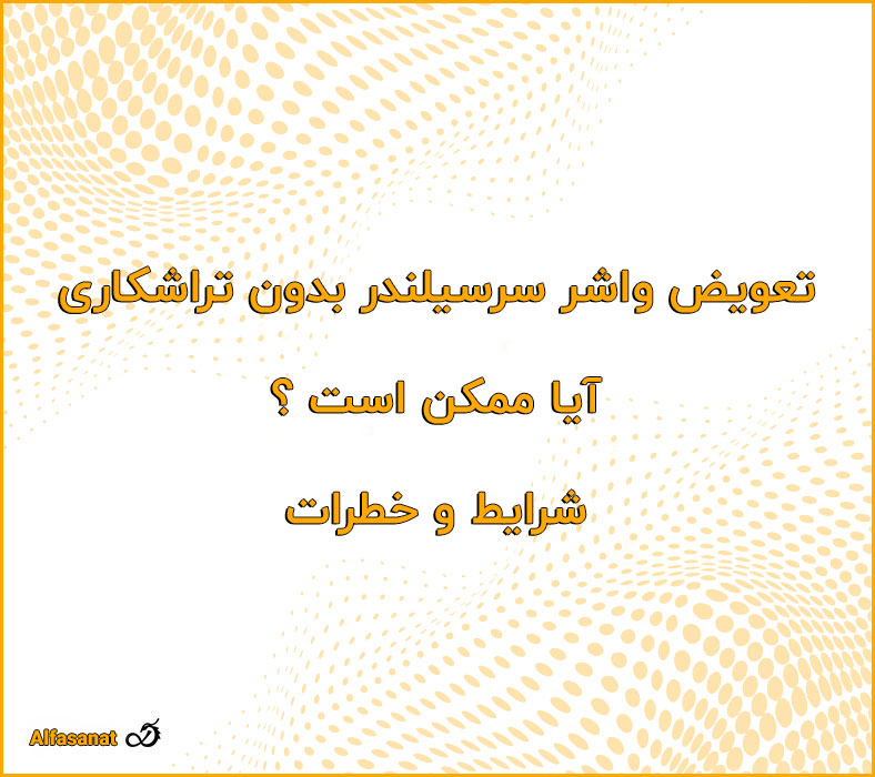 تعویض واشر سرسیلندر بدون تراشکاری آیا ممکن است؟ شرایط و خطرات