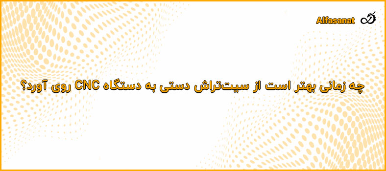 چه زمانی بهتر است از سیت‌تراش دستی به دستگاه CNC روی آورد؟