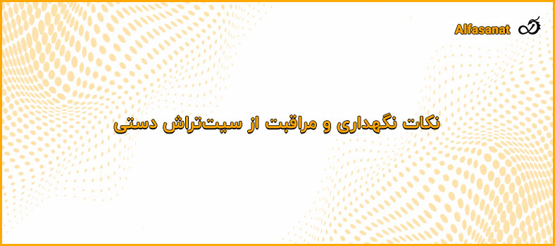 نکات نگهداری و مراقبت از سیت‌تراش دستی