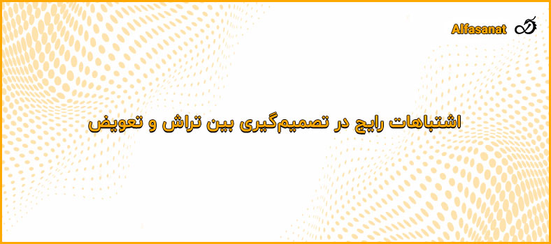 اشتباهات رایج در تصمیم‌گیری بین تراش و تعویض