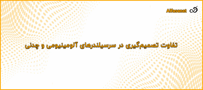 تفاوت تصمیم‌گیری در سرسیلندرهای آلومینیومی و چدنی