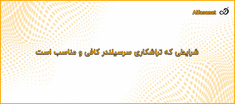 شرایطی که تراشکاری سرسیلندر کافی و مناسب است